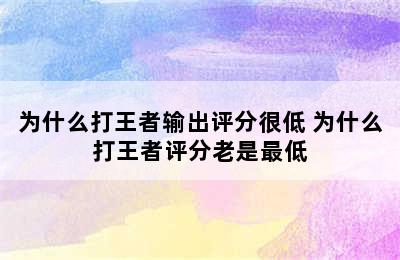 为什么打王者输出评分很低 为什么打王者评分老是最低